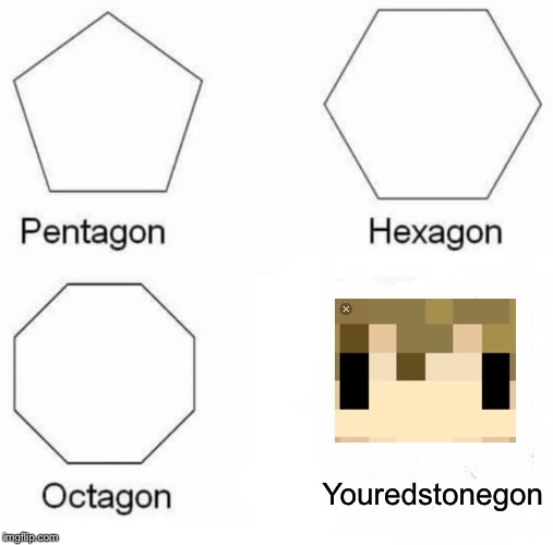 Pentagon Hexagon Octagon | Youredstonegon | image tagged in memes,pentagon hexagon octagon | made w/ Imgflip meme maker