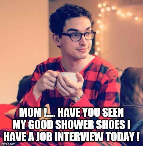 snowflake | MOM !.... HAVE YOU SEEN MY GOOD SHOWER SHOES I HAVE A JOB INTERVIEW TODAY ! | image tagged in pajama boy,millennials,democrats | made w/ Imgflip meme maker