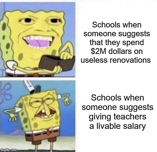 useless renovations | Schools when someone suggests that they spend $2M dollars on useless renovations; Schools when someone suggests giving teachers a livable salary | image tagged in spongebob wallet,funny,memes,school,teacher,useless | made w/ Imgflip meme maker