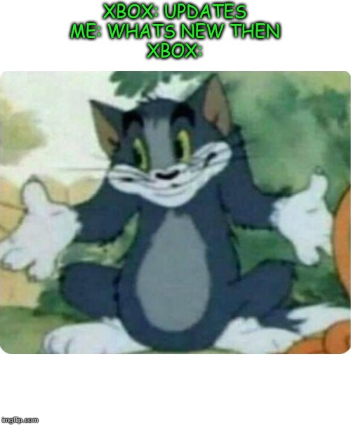 Tom Shrugging | XBOX: UPDATES
ME: WHATS NEW THEN
XBOX: | image tagged in tom shrugging | made w/ Imgflip meme maker