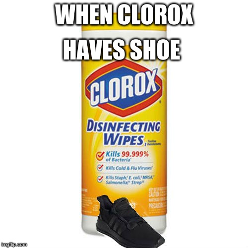 the clorox haseve shoeth | HAVES SHOE; WHEN CLOROX | image tagged in clorox,shoe,clorox shoe | made w/ Imgflip meme maker