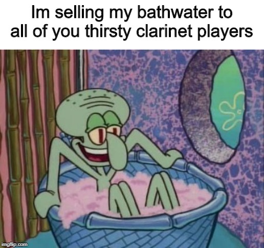 ( ͡° ͜ʖ ͡°) | Im selling my bathwater to all of you thirsty clarinet players | image tagged in memes,funny,squidward,spongebob,bath | made w/ Imgflip meme maker