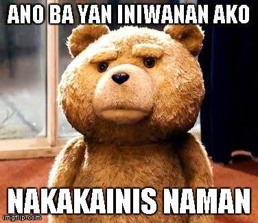 TED Meme | ANO BA YAN INIWANAN AKO NAKAKAINIS NAMAN | image tagged in memes,ted | made w/ Imgflip meme maker