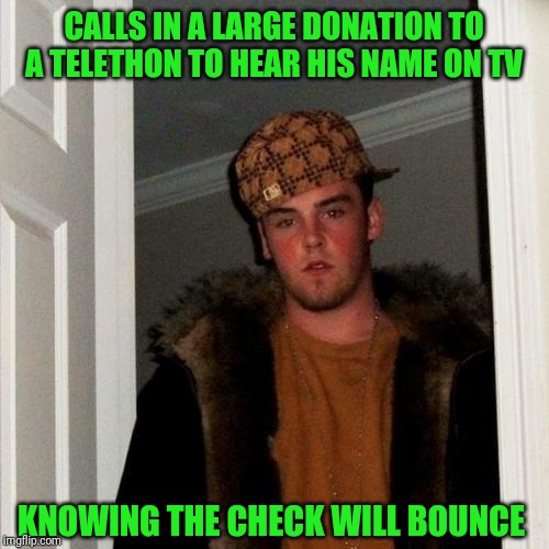 Scumbag Steve Meme | CALLS IN A LARGE DONATION TO A TELETHON TO HEAR HIS NAME ON TV; KNOWING THE CHECK WILL BOUNCE | image tagged in memes,scumbag steve | made w/ Imgflip meme maker