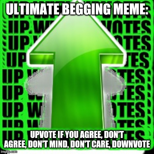 upvote | ULTIMATE BEGGING MEME:; UPVOTE IF YOU AGREE, DON'T AGREE, DON'T MIND, DON'T CARE, DOWNVOTE | image tagged in upvote | made w/ Imgflip meme maker