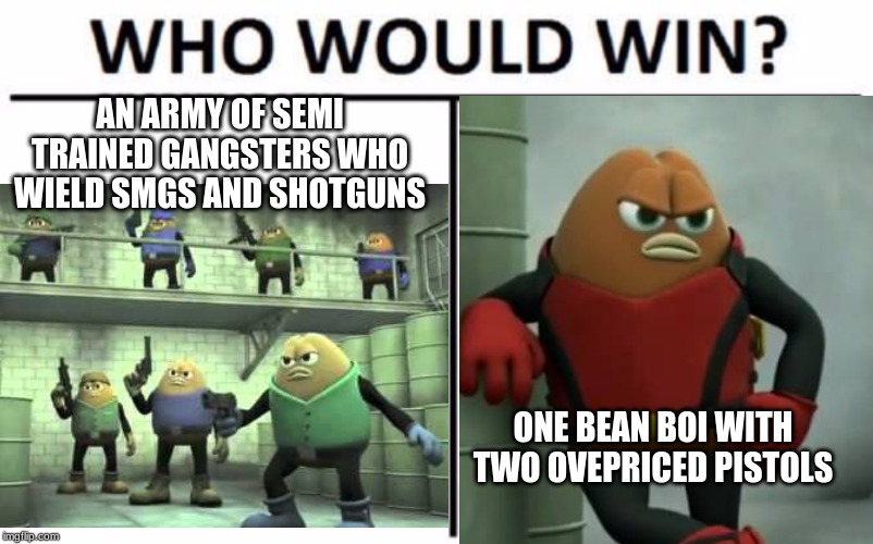 AN ARMY OF SEMI TRAINED GANGSTERS WHO WIELD SMGS AND SHOTGUNS; ONE BEAN BOI WITH TWO OVERPRICED PISTOLS | made w/ Imgflip meme maker
