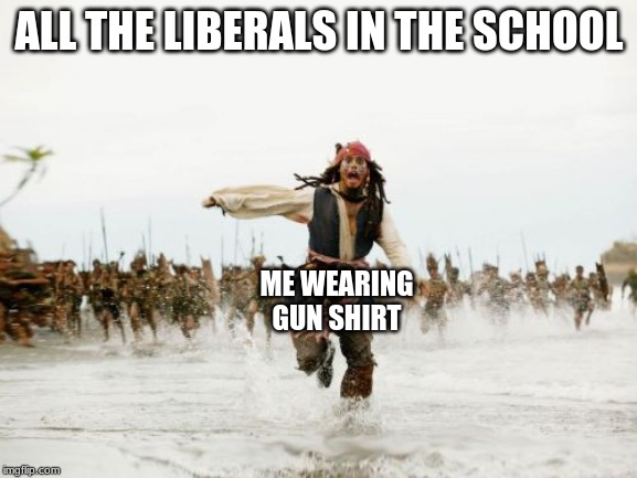 Jack Sparrow Being Chased | ALL THE LIBERALS IN THE SCHOOL; ME WEARING GUN SHIRT | image tagged in memes,jack sparrow being chased | made w/ Imgflip meme maker