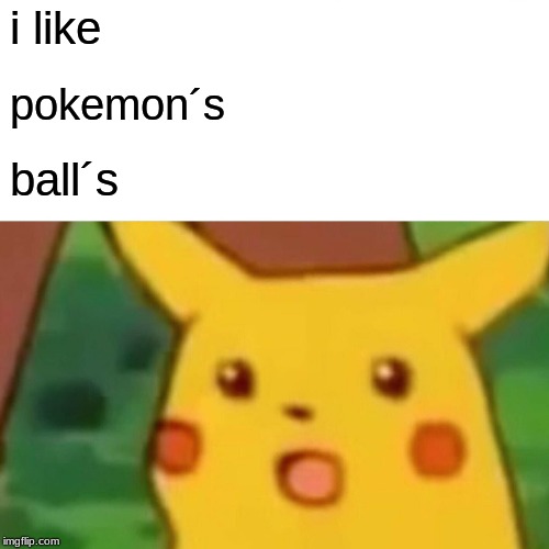 Surprised Pikachu Meme | i like; pokemon´s; ball´s | image tagged in memes,surprised pikachu | made w/ Imgflip meme maker