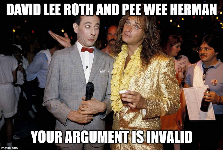DAVID LEE ROTH AND PEE WEE HERMAN; YOUR ARGUMENT IS INVALID | image tagged in david lee roth,pee wee herman,your argument is invalid | made w/ Imgflip meme maker