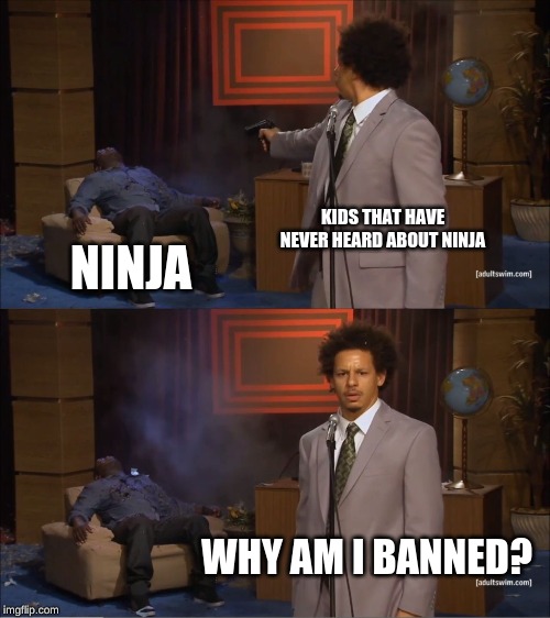 Who Killed Hannibal | KIDS THAT HAVE NEVER HEARD ABOUT NINJA; NINJA; WHY AM I BANNED? | image tagged in memes,who killed hannibal | made w/ Imgflip meme maker