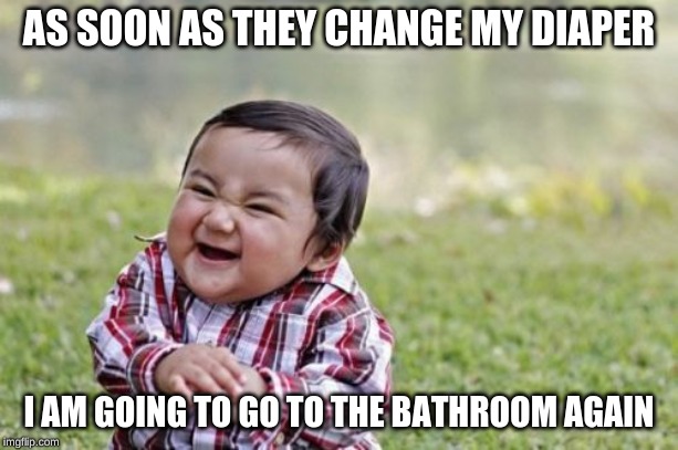 Evil Toddler | AS SOON AS THEY CHANGE MY DIAPER; I AM GOING TO GO TO THE BATHROOM AGAIN | image tagged in memes,evil toddler | made w/ Imgflip meme maker