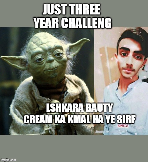 JUST THREE  YEAR CHALLENG; LSHKARA BAUTY CREAM KA KMAL HA YE SIRF | image tagged in memes,star wars yoda | made w/ Imgflip meme maker