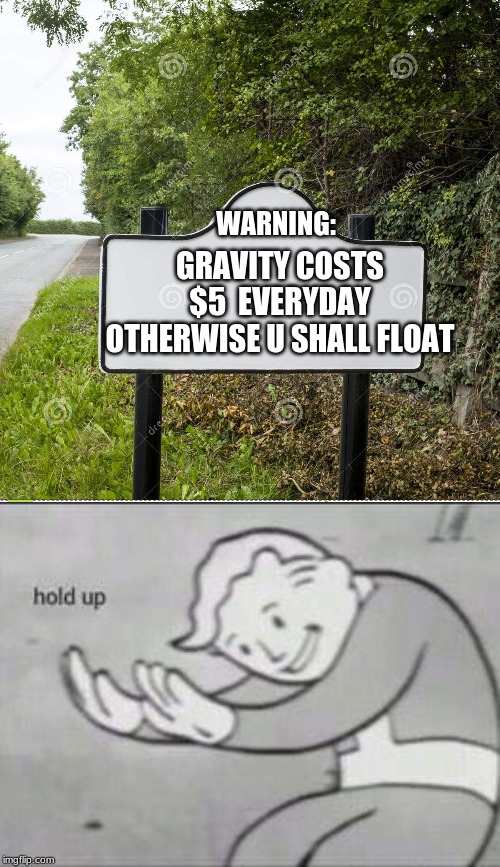 GRAVITY COSTS $5  EVERYDAY OTHERWISE U SHALL FLOAT; WARNING: | image tagged in fallout hold up,sign template | made w/ Imgflip meme maker