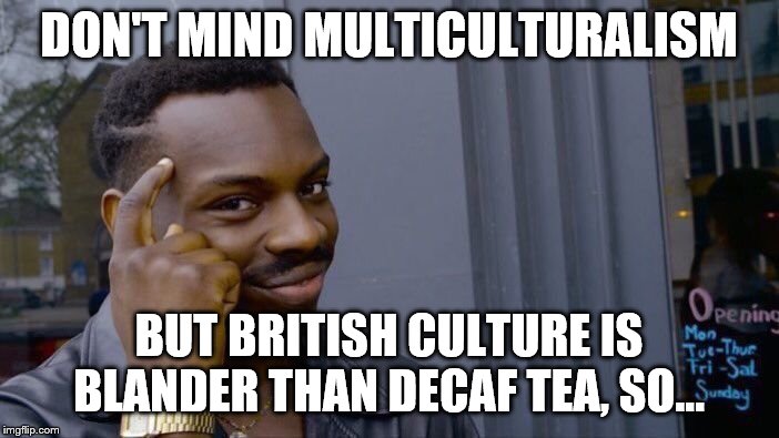 Roll Safe Think About It Meme | DON'T MIND MULTICULTURALISM BUT BRITISH CULTURE IS BLANDER THAN DECAF TEA, SO... | image tagged in memes,roll safe think about it | made w/ Imgflip meme maker
