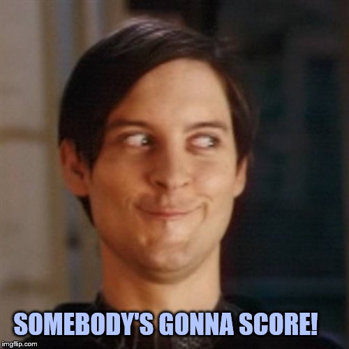 Sneaky Face | SOMEBODY'S GONNA SCORE! | image tagged in sneaky face | made w/ Imgflip meme maker
