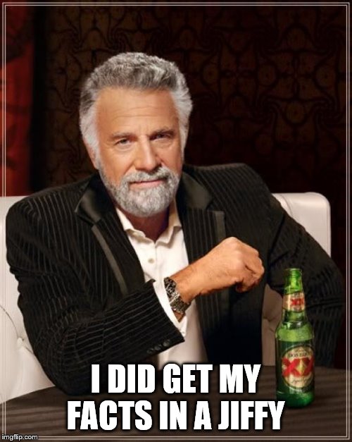 The Most Interesting Man In The World Meme | I DID GET MY FACTS IN A JIFFY | image tagged in memes,the most interesting man in the world | made w/ Imgflip meme maker