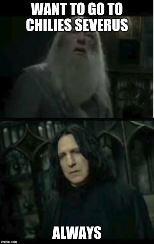 Dumbledore Snape | WANT TO GO TO CHILIES SEVERUS; ALWAYS | image tagged in dumbledore snape | made w/ Imgflip meme maker