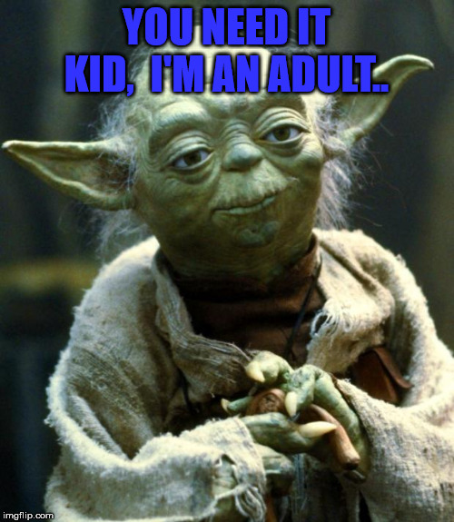 Star Wars Yoda Meme | YOU NEED IT KID,  I'M AN ADULT.. | image tagged in memes,star wars yoda | made w/ Imgflip meme maker