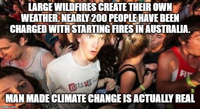 Sudden Clarity Clarence | LARGE WILDFIRES CREATE THEIR OWN WEATHER. NEARLY 200 PEOPLE HAVE BEEN CHARGED WITH STARTING FIRES IN AUSTRALIA. MAN MADE CLIMATE CHANGE IS ACTUALLY REAL | image tagged in memes,sudden clarity clarence | made w/ Imgflip meme maker