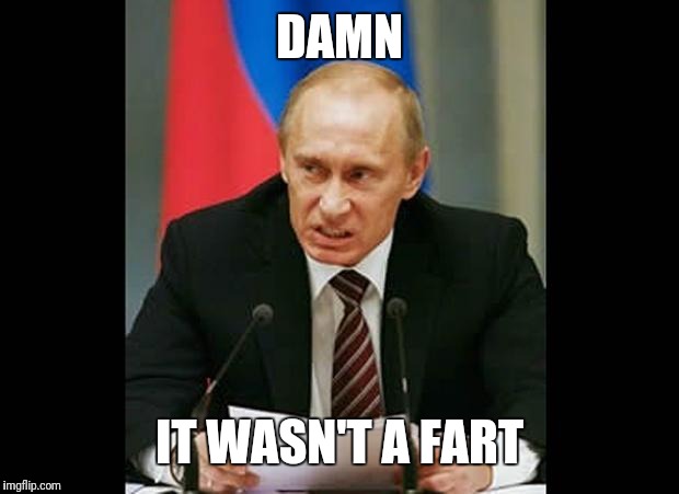 Angry Putin | DAMN; IT WASN'T A FART | image tagged in angry putin | made w/ Imgflip meme maker