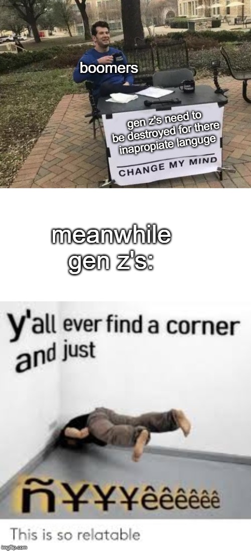 boomers; gen z's need to be destroyed for there
inapropiate languge; meanwhile gen z's: | image tagged in memes,change my mind | made w/ Imgflip meme maker