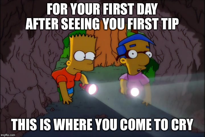Your first waiter job | FOR YOUR FIRST DAY AFTER SEEING YOU FIRST TIP; THIS IS WHERE YOU COME TO CRY | image tagged in this is where i come to cry,waiting tables,restaurant,tips,memes | made w/ Imgflip meme maker