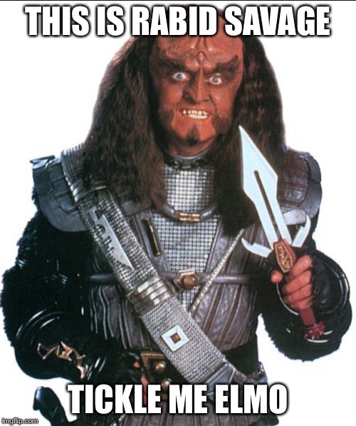 Klingon Warrior | THIS IS RABID SAVAGE; TICKLE ME ELMO | image tagged in klingon warrior | made w/ Imgflip meme maker