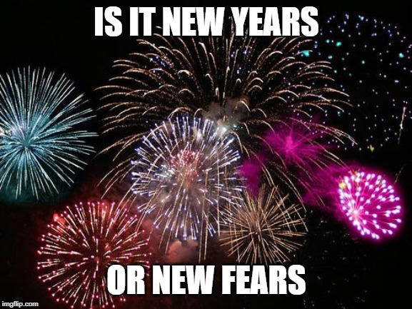 New Years  | IS IT NEW YEARS; OR NEW FEARS | image tagged in new years | made w/ Imgflip meme maker