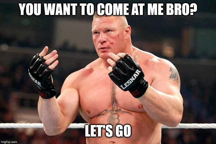 Brock. Lesnar. | YOU WANT TO COME AT ME BRO? LET'S GO | image tagged in brock lesnar | made w/ Imgflip meme maker