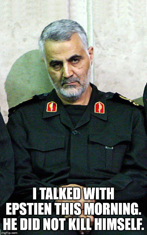 Major General Qassem Soleimani | I TALKED WITH EPSTIEN THIS MORNING. HE DID NOT KILL HIMSELF. | image tagged in major general qassem soleimani | made w/ Imgflip meme maker