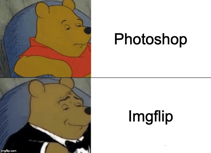 Tuxedo Winnie The Pooh Meme | Photoshop; Imgflip | image tagged in memes,tuxedo winnie the pooh | made w/ Imgflip meme maker