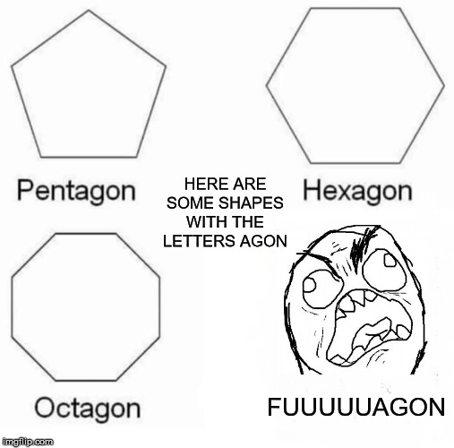 Pentagon Hexagon Octagon Meme | HERE ARE SOME SHAPES WITH THE LETTERS AGON; FUUUUUAGON | image tagged in memes,pentagon hexagon octagon | made w/ Imgflip meme maker