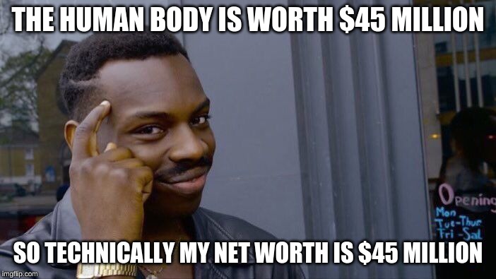 Roll Safe Think About It Meme | THE HUMAN BODY IS WORTH $45 MILLION; SO TECHNICALLY MY NET WORTH IS $45 MILLION | image tagged in memes,roll safe think about it,money money,the human body | made w/ Imgflip meme maker
