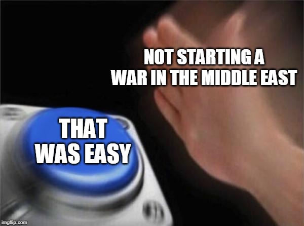 Rule #1: Never Negotiate with Terrorists | NOT STARTING A WAR IN THE MIDDLE EAST; THAT WAS EASY | image tagged in memes,blank nut button,terrorists,middle east,war,that was easy | made w/ Imgflip meme maker