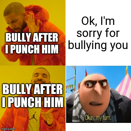 Drake Hotline Bling | Ok, I'm sorry for bullying you; BULLY AFTER I PUNCH HIM; BULLY AFTER I PUNCH HIM | image tagged in memes,drake hotline bling | made w/ Imgflip meme maker