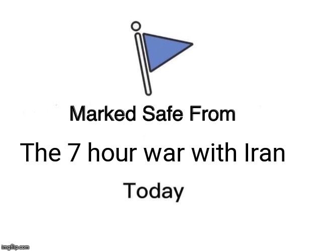 Marked Safe From Meme | The 7 hour war with Iran | image tagged in memes,marked safe from | made w/ Imgflip meme maker