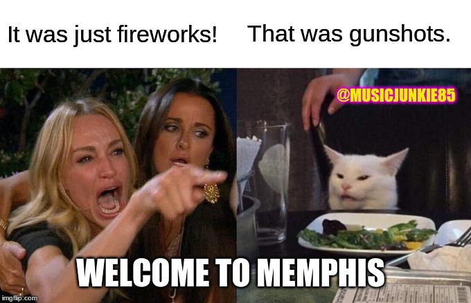 Welcome to Memphis | It was just fireworks! That was gunshots. @MUSICJUNKIE85; WELCOME TO MEMPHIS | image tagged in memes,woman yelling at cat,funny,funny memes | made w/ Imgflip meme maker