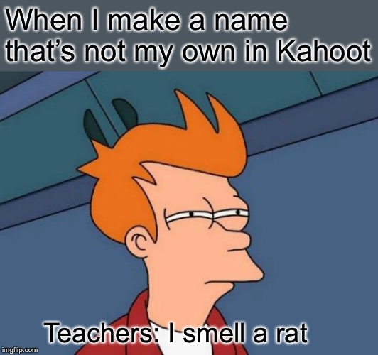 Futurama Fry Meme | When I make a name that’s not my own in Kahoot; Teachers: I smell a rat | image tagged in memes,futurama fry | made w/ Imgflip meme maker