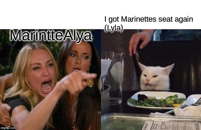 Woman Yelling At Cat | I got Marinettes seat again
(Lyla); MarintteAlya | image tagged in memes,woman yelling at cat | made w/ Imgflip meme maker