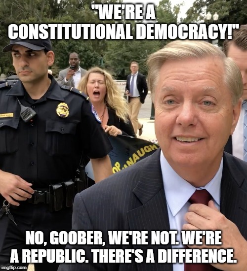 Lindsey Graham Thug Life | "WE'RE A CONSTITUTIONAL DEMOCRACY!"; NO, GOOBER, WE'RE NOT. WE'RE A REPUBLIC. THERE'S A DIFFERENCE. | image tagged in lindsey graham thug life | made w/ Imgflip meme maker