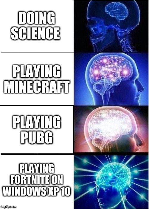 Expanding Brain Meme | DOING SCIENCE; PLAYING MINECRAFT; PLAYING PUBG; PLAYING FORTNITE ON WINDOWS XP 10 | image tagged in memes,expanding brain | made w/ Imgflip meme maker