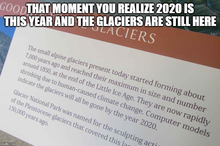 Glacier Oops | THAT MOMENT YOU REALIZE 2020 IS THIS YEAR AND THE GLACIERS ARE STILL HERE | image tagged in glacier oops | made w/ Imgflip meme maker