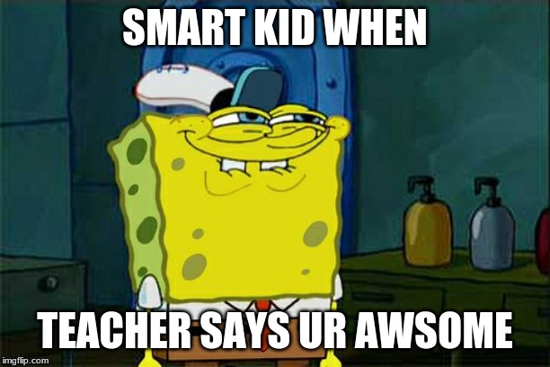 Don't You Squidward Meme | SMART KID WHEN; TEACHER SAYS UR AWSOME | image tagged in memes,dont you squidward | made w/ Imgflip meme maker