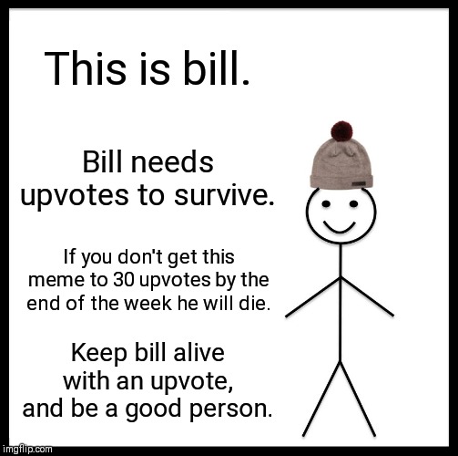 Be Like Bill Meme | This is bill. Bill needs upvotes to survive. If you don't get this meme to 30 upvotes by the end of the week he will die. Keep bill alive with an upvote, and be a good person. | image tagged in memes,be like bill | made w/ Imgflip meme maker