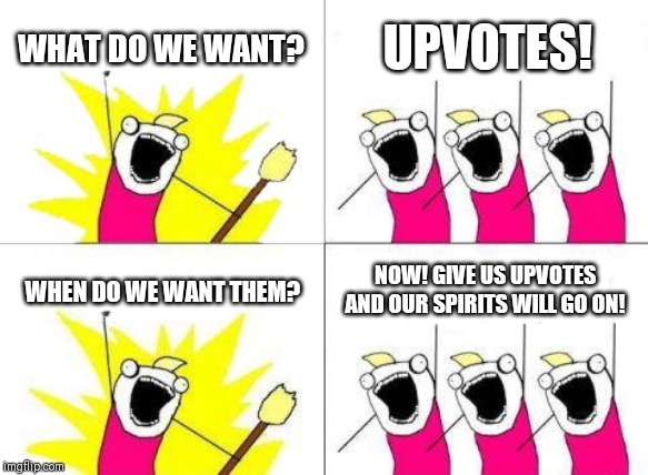 What Do We Want | WHAT DO WE WANT? UPVOTES! WHEN DO WE WANT THEM? NOW! GIVE US UPVOTES AND OUR SPIRITS WILL GO ON! | image tagged in memes,what do we want | made w/ Imgflip meme maker