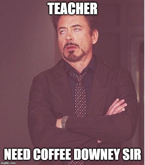 Face You Make Robert Downey Jr | TEACHER; NEED COFFEE DOWNEY SIR | image tagged in memes,face you make robert downey jr | made w/ Imgflip meme maker