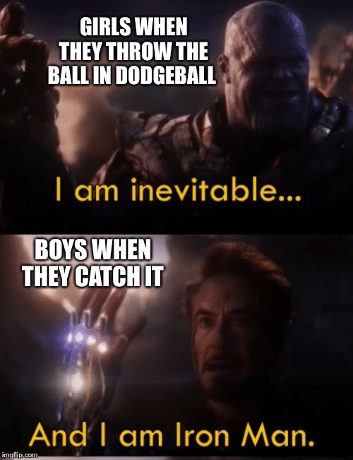 I am Iron Man | GIRLS WHEN THEY THROW THE BALL IN DODGEBALL; BOYS WHEN THEY CATCH IT | image tagged in i am iron man | made w/ Imgflip meme maker