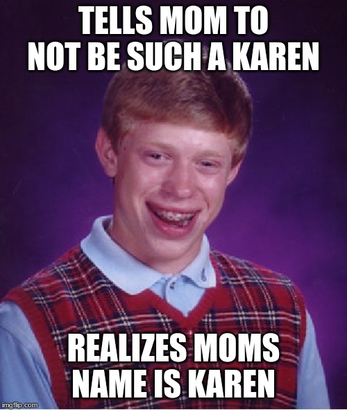 Bad Luck Brian Meme | TELLS MOM TO NOT BE SUCH A KAREN; REALIZES MOMS NAME IS KAREN | image tagged in memes,bad luck brian | made w/ Imgflip meme maker