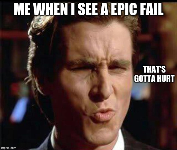 Christian Bale Ooh | ME WHEN I SEE A EPIC FAIL; THAT'S GOTTA HURT | image tagged in christian bale ooh | made w/ Imgflip meme maker