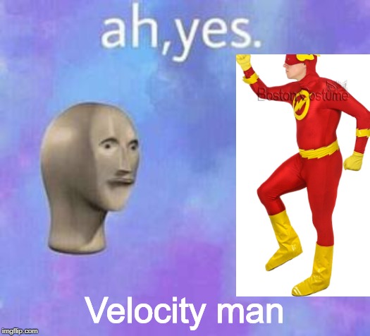 Ah yes | Velocity man | image tagged in ah yes | made w/ Imgflip meme maker